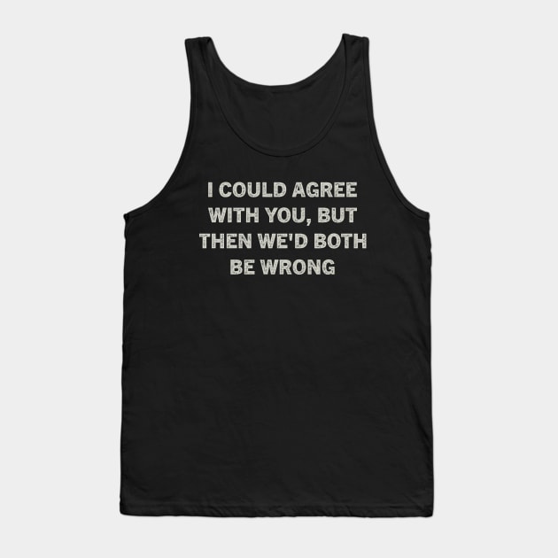 I Could Agree With You But Then We'd Both Be Wrong Tank Top by kareemik